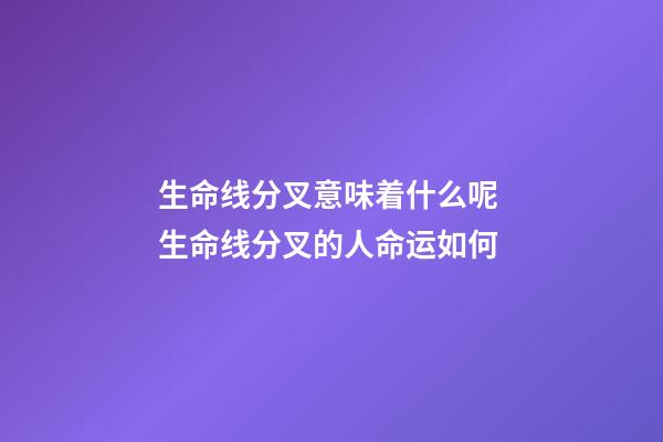生命线分叉意味着什么呢 生命线分叉的人命运如何